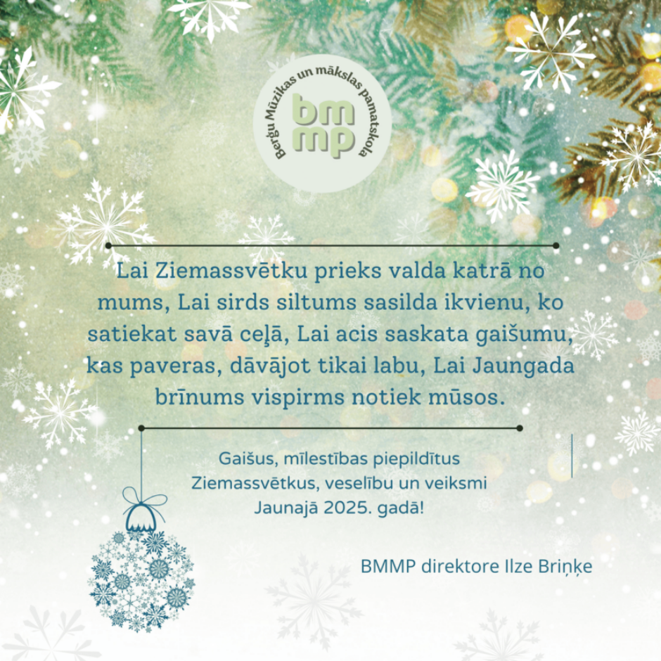 Lai Ziemassvētku prieks valda katrā no mums, Lai sirds siltums sasilda ikvienu, ko satiekat savā ceļā, Lai acis saskata gaišumu, kas paveras, dāvājot tikai labu, Lai Jaungada brīnums vispirms notiek mūsos. BMMP direktore I.Briņķe