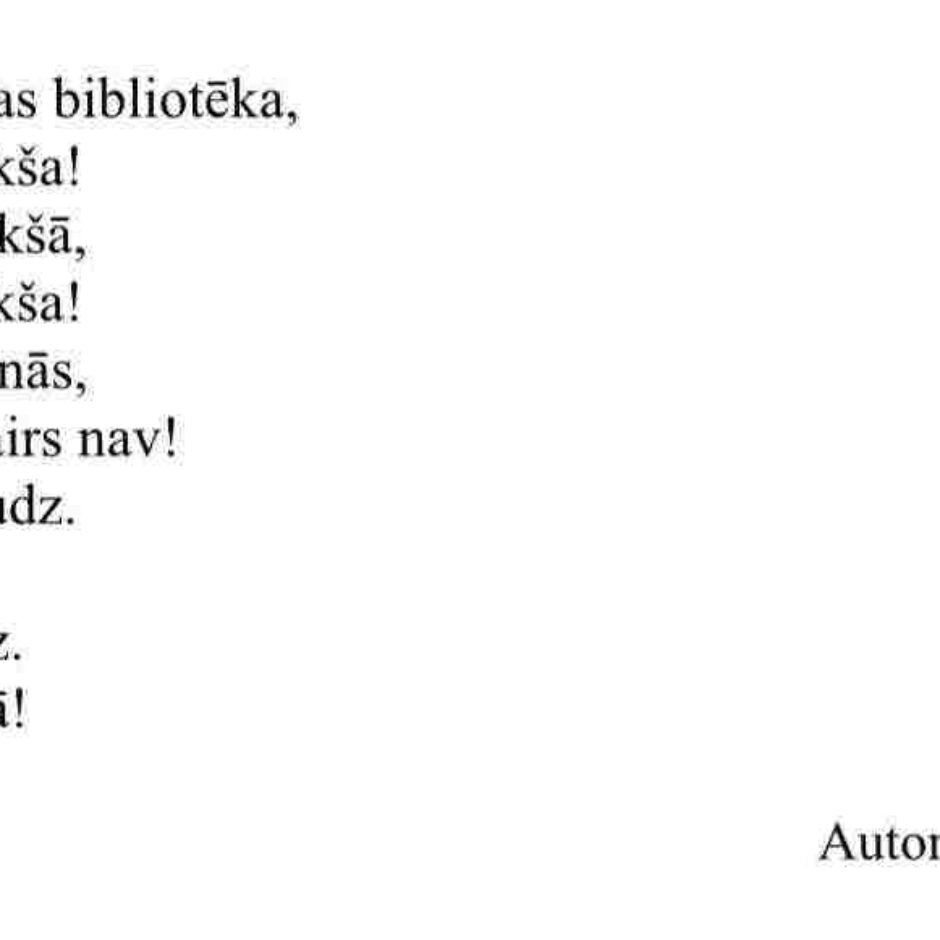 Tad, kad atveras bibliotēka, Tā uzreiz ir tukša! Jau skrienot iekšā, Tā uzreiz ir tukša! Tad nu visi brīnās, Jo grāmatas vairs nav! Pati brīnos daudz. Skatos ārā, Mamma kliedz. Meitiņ, nāc ārā! Autors: Stefānija Gleške Klase: 2.d klase