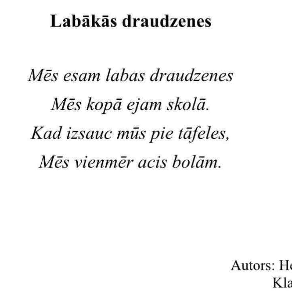 Labākās draudzenes Mēs esam labas draudzenes Mēs kopā ejam skolā. Kad izsauc mūs pie tāfeles, Mēs vienmēr acis bolām. Autors: Helēna Gailiša Klase: 2.d klase