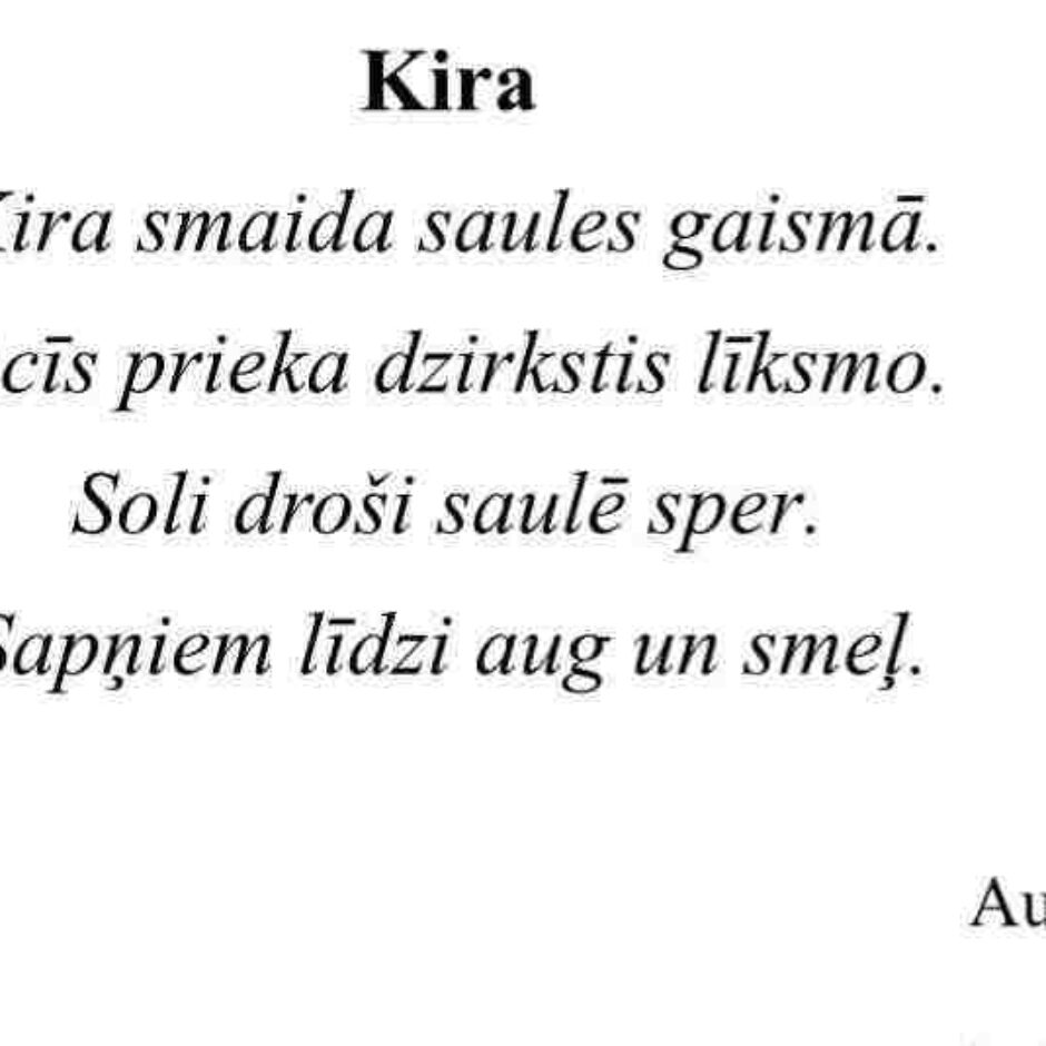 Kira Kira smaida saules gaismā. Acīs prieka dzirkstis līksmo. Soli droši saulē sper. Sapņiem līdzi aug un smeļ. Autors: Kira Buligina Klase: 2.d klase
